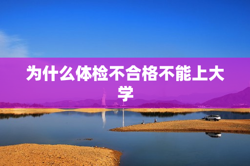 为什么体检不合格不能上大学
