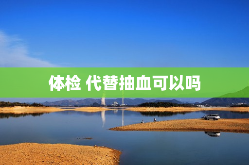 体检 代替抽血可以吗