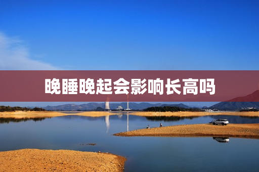 晚睡晚起会影响长高吗
