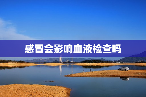 感冒会影响血液检查吗