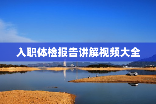入职体检报告讲解视频大全