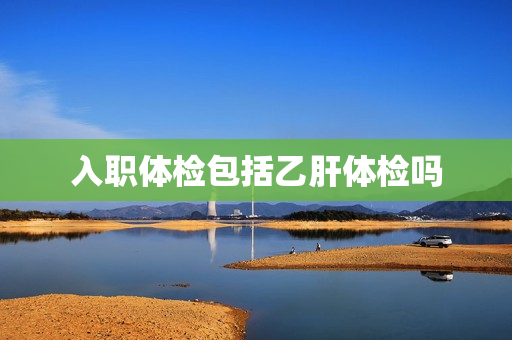 入职体检包括乙肝体检吗