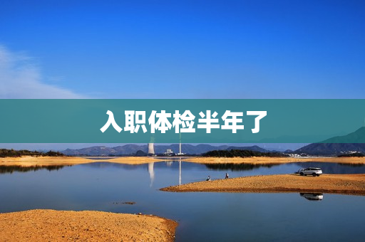 入职体检半年了