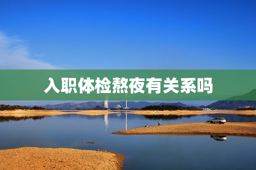 入职体检熬夜有关系吗