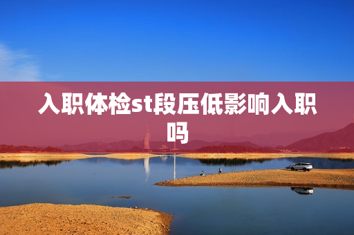 入职体检st段压低影响入职吗