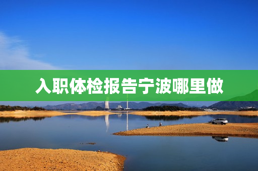 入职体检报告宁波哪里做