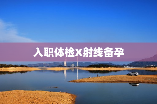 入职体检X射线备孕