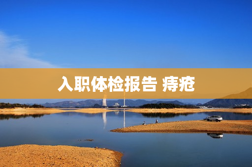 入职体检报告 痔疮