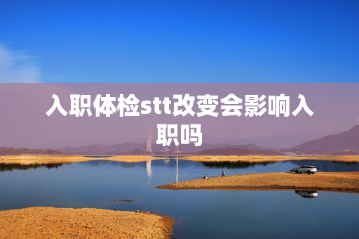 入职体检stt改变会影响入职吗