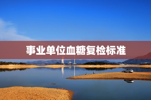事业单位血糖复检标准