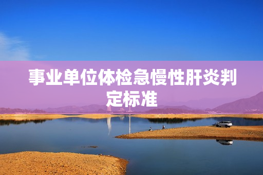 事业单位体检急慢性肝炎判定标准