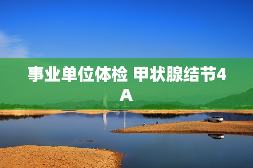 事业单位体检 甲状腺结节4A