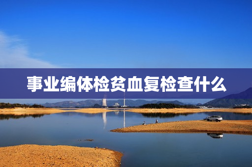 事业编体检贫血复检查什么