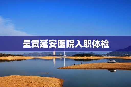 呈贡延安医院入职体检
