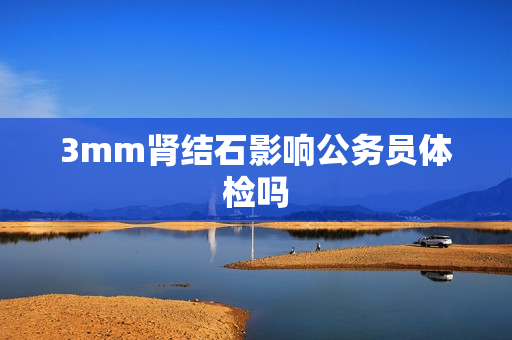 3mm肾结石影响公务员体检吗
