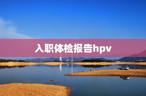 入职体检报告hpv