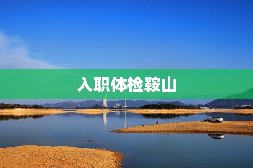 入职体检鞍山