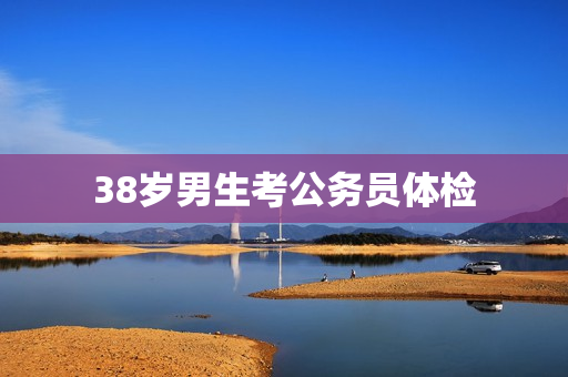 38岁男生考公务员体检