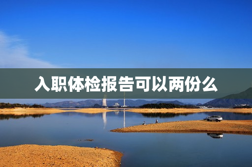 入职体检报告可以两份么