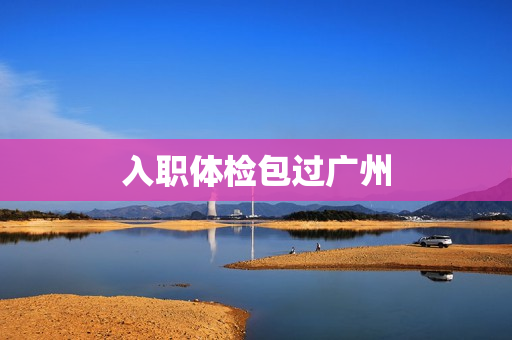 入职体检包过广州