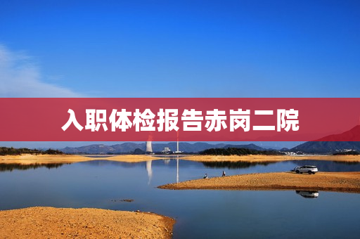 入职体检报告赤岗二院