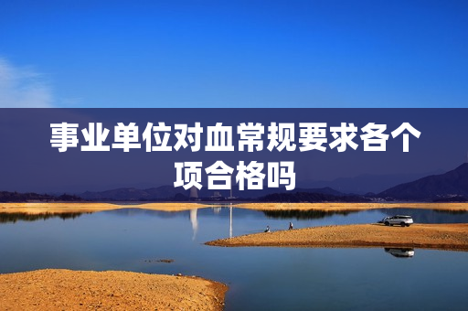 事业单位对血常规要求各个项合格吗