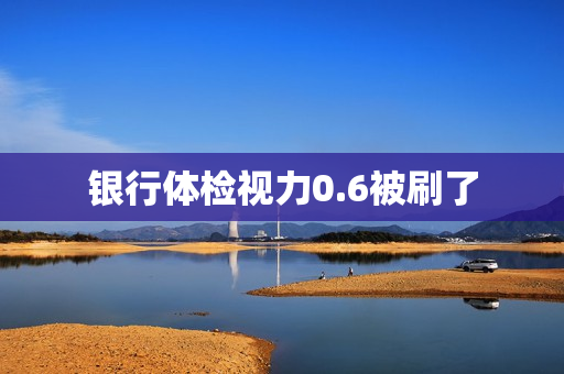 银行体检视力0.6被刷了