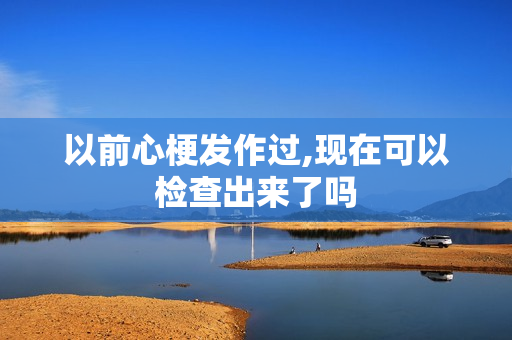以前心梗发作过,现在可以检查出来了吗