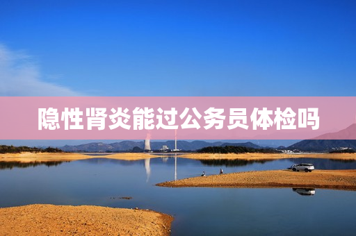 隐性肾炎能过公务员体检吗