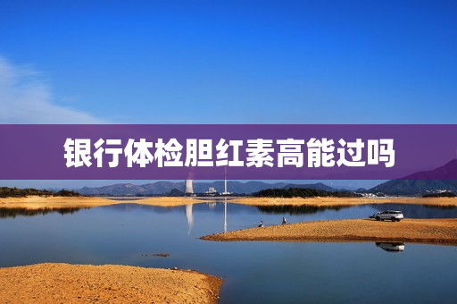 银行体检胆红素高能过吗