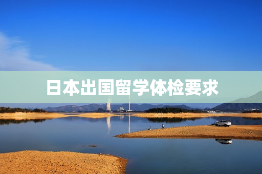 日本出国留学体检要求