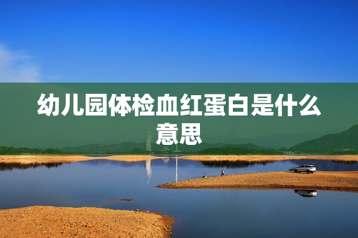 幼儿园体检血红蛋白是什么意思