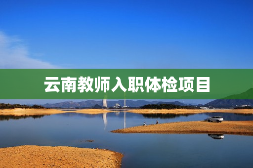 云南教师入职体检项目