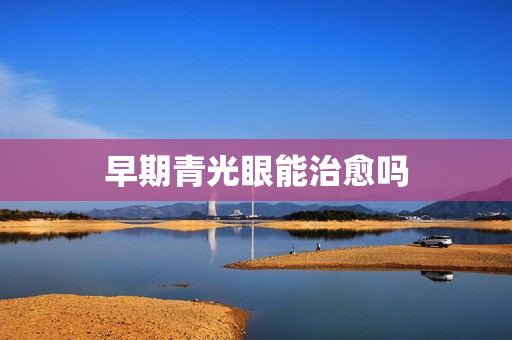 早期青光眼能治愈吗