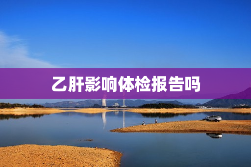 乙肝影响体检报告吗
