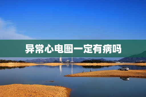 异常心电图一定有病吗