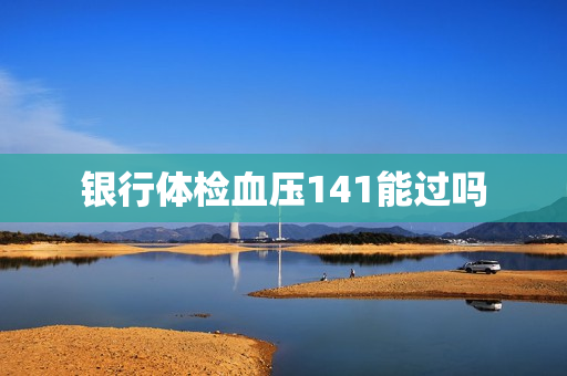 银行体检血压141能过吗