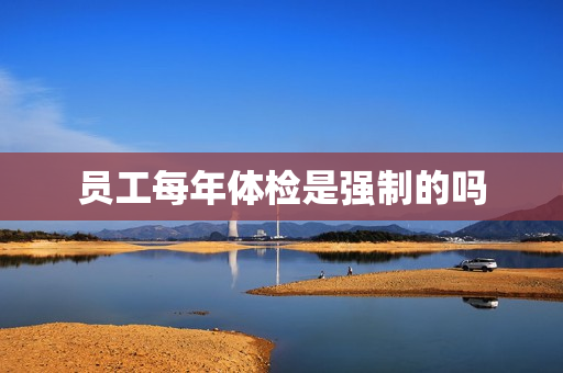 员工每年体检是强制的吗
