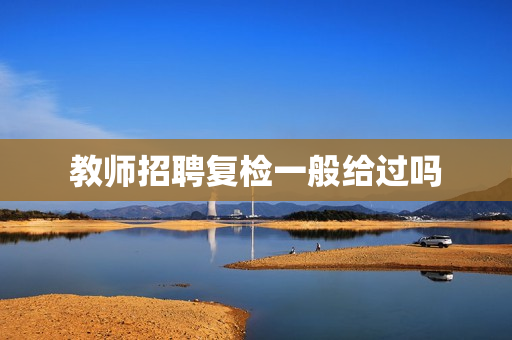 教师招聘复检一般给过吗