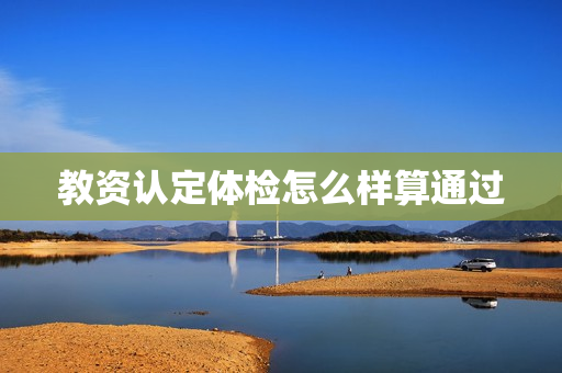 教资认定体检怎么样算通过