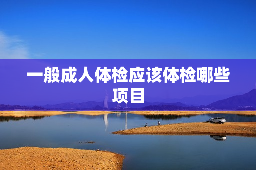 一般成人体检应该体检哪些项目