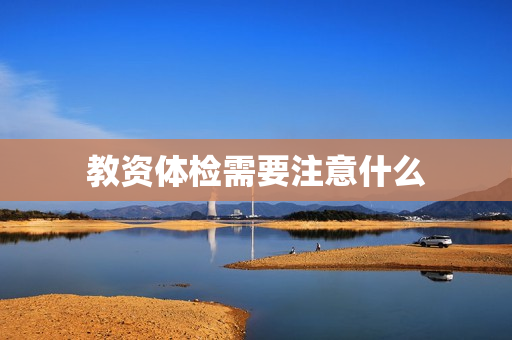 教资体检需要注意什么