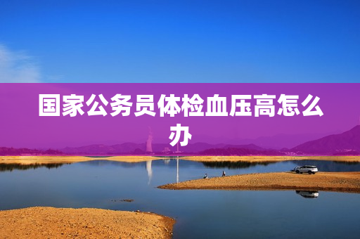 国家公务员体检血压高怎么办