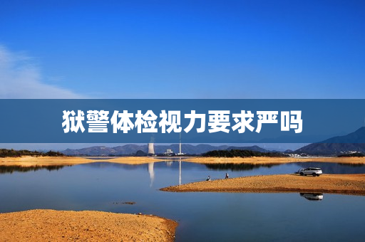 狱警体检视力要求严吗