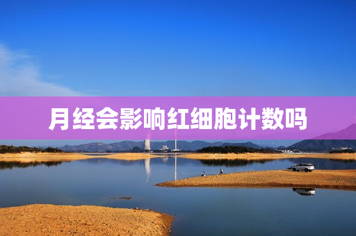 月经会影响红细胞计数吗