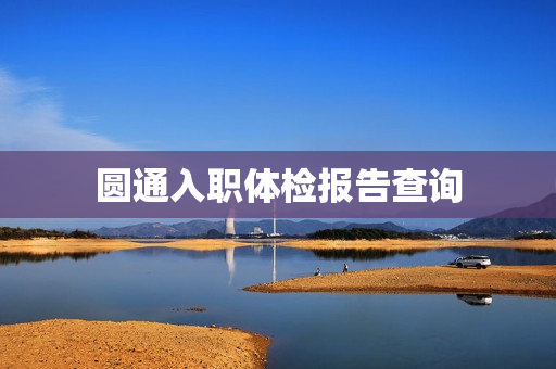 圆通入职体检报告查询
