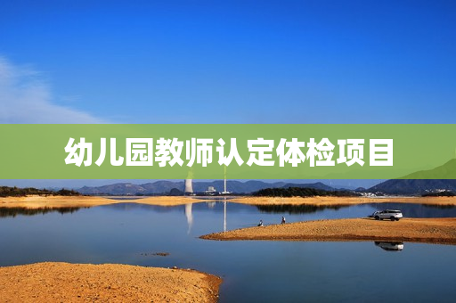 幼儿园教师认定体检项目