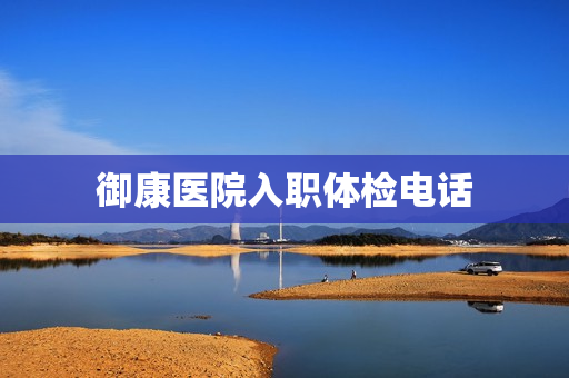 御康医院入职体检电话