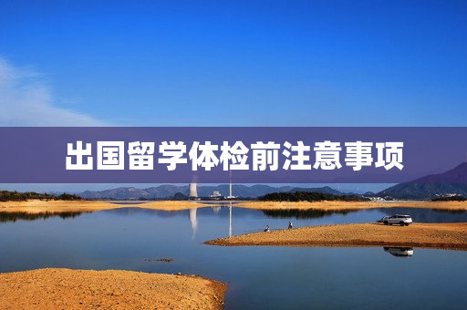 出国留学体检前注意事项