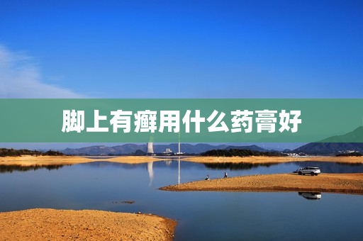 脚上有癣用什么药膏好 脚上有癣用什么药膏好